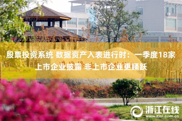 股票投资系统 数据资产入表进行时：一季度18家上市企业披露 非上市企业更踊跃