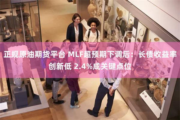 正规原油期货平台 MLF超预期下调后：长债收益率创新低 2.4%成关键点位