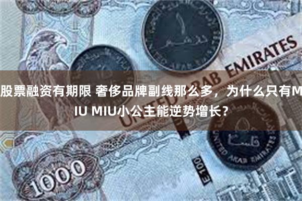 股票融资有期限 奢侈品牌副线那么多，为什么只有MIU MIU小公主能逆势增长？