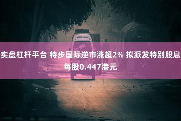 实盘杠杆平台 特步国际逆市涨超2% 拟派发特别股息每股0.447港元