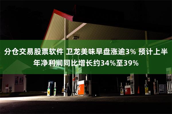 分仓交易股票软件 卫龙美味早盘涨逾3% 预计上半年净利润同比增长约34%至39%