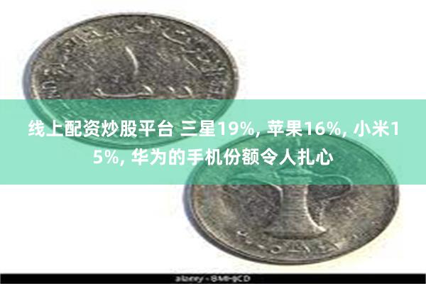 线上配资炒股平台 三星19%, 苹果16%, 小米15%, 华为的手机份额令人扎心