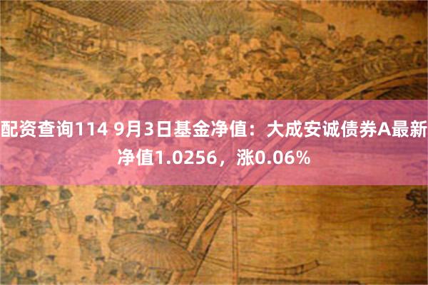 配资查询114 9月3日基金净值：大成安诚债券A最新净值1.0256，涨0.06%