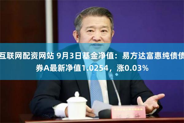 互联网配资网站 9月3日基金净值：易方达富惠纯债债券A最新净值1.0254，涨0.03%