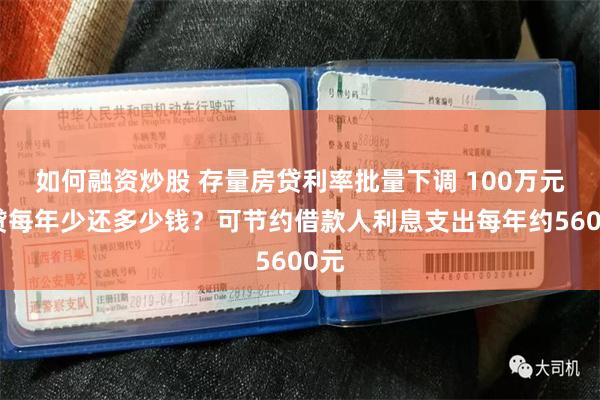 如何融资炒股 存量房贷利率批量下调 100万元房贷每年少还多少钱？可节约借款人利息支出每年约5600元