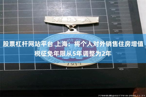 股票杠杆网站平台 上海：将个人对外销售住房增值税征免年限从5年调整为2年