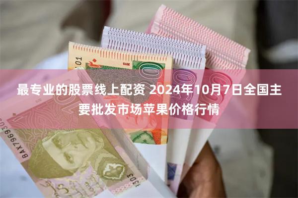 最专业的股票线上配资 2024年10月7日全国主要批发市场苹果价格行情