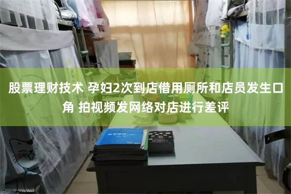 股票理财技术 孕妇2次到店借用厕所和店员发生口角 拍视频发网络对店进行差评