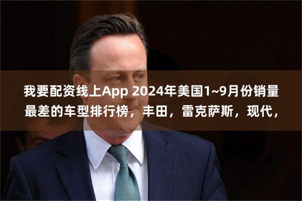 我要配资线上App 2024年美国1~9月份销量最差的车型排行榜，丰田，雷克萨斯，现代，