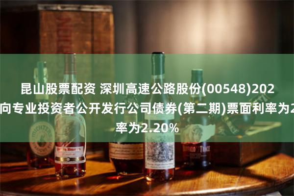 昆山股票配资 深圳高速公路股份(00548)2024年面向专业投资者公开发行公司债券(第二期)票面利率为2.20%