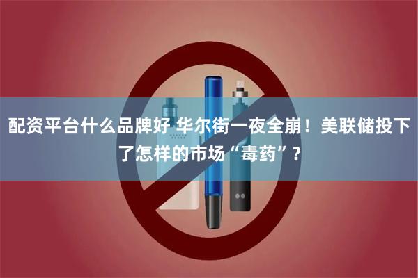 配资平台什么品牌好 华尔街一夜全崩！美联储投下了怎样的市场“毒药”？