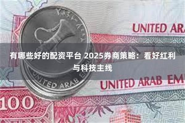 有哪些好的配资平台 2025券商策略：看好红利与科技主线