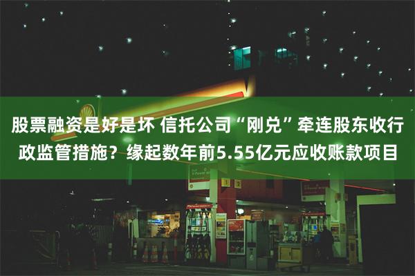 股票融资是好是坏 信托公司“刚兑”牵连股东收行政监管措施？缘起数年前5.55亿元应收账款项目