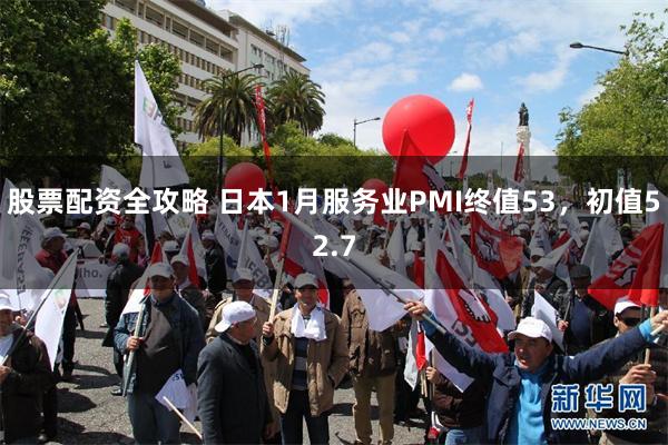 股票配资全攻略 日本1月服务业PMI终值53，初值52.7