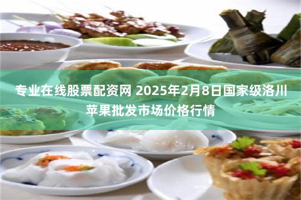 专业在线股票配资网 2025年2月8日国家级洛川苹果批发市场价格行情