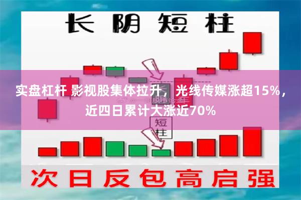 实盘杠杆 影视股集体拉升，光线传媒涨超15%，近四日累计大涨近70%