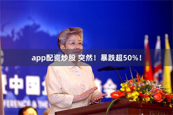 app配资炒股 突然！暴跌超50%！