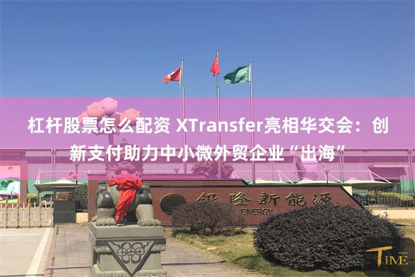 杠杆股票怎么配资 XTransfer亮相华交会：创新支付助力中小微外贸企业“出海”